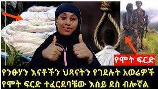 የንፁሃን እናቶችን ህጻናትን አዛውንት ደም የጠጡትን ገዳይ አወሬዎች የሞት ፍርድ ተፈርደባቼው እሰይ ደስ ብሎኛል እናንተስ፧