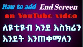 haw to add end screen on youtube video ኢንድ እስክሪን እንደት እናስገባለን ለዩቲዩብ ቪዲዮ