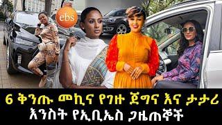 ቅንጡ መኪና የገዙ 6 የኢቢኤስ ሴት ጋዜጠኞች Seifu On Ebs