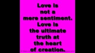 Love is not a mere sentiment. Love is the ultimate truth at the heart of creation.