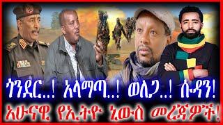 ጎንደር..! አላማጣ..! ወለጋ..! ሱዳን! | አሁናዊ የኢትዮ ኒውስ መረጃዎች!