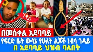 የስቅላቱ ሂደት ሰራተኛዋ  እ*ን*ድ*ት*ሰ*ቀ*ል ፍርድ ቤቱ ውሳኔ አስተላልፏል../የሁለቱ-ህፃናት-ሞት/seifu on ebs|እሁድን በኢቢኤስ|ebs tv|