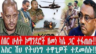 ZeEthiopia|????ሰበር ሁለት ኮማንደሮች ዘመነ ካሴን ጋር ተፋጠጡ|አስር ሽህ የትህነግ ተዋጊዎች ተደመሰሱfetadaily#Ethio360#amharagenoc