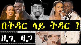 ashruka : ዚጊ ዛጋ አገባ ምስጢር ወጣ በትዳር ላይ ትዳር ? ተባለ ፍትፈታ | Zigi Zaga