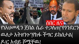 Ethiopia:ሰበር ዜና -የኢትዮታይምስ የዕለቱ ዜና|የነ አህመዲን ጀበል ሴራ ተጋለጠ|"የጎንደርን ዉለታ አትዘንጉ"|የከፋ ችግር ይከሰታል|ዶ/ር አብይ ሾሟቸዉ