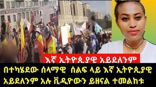 ትላንት በተደርገው ሰላማዊ ሰልፍ  እኛ ኢትዮጲያዊ አይደለንም አሉ ቪዲዪውን ይዘናል ተመልከቱ