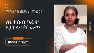 የቤተሰብ ግፊት እያየለ መጣ/ የቤተሰብ ጨዋታ ከፍቅር ጋር/ የፍቅር ዓለም