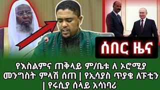 ????ሰበር ዜና-የእስልምና ጠቅላይ ም/ቤቱ ለ ኦሮሚያ መንግስት ምላሽ ሰጠ | የኢሳያስ ጥያቄ ለፑቲን | የሩሲያ ሰላይ አሳነባሪ ziyad shemsu Ethio