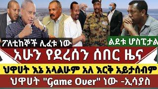 ሰበር ዜና:ህዋሀት አላልሁም አለ/ የኤርትራ መንግስት ህዋሀትን"Game Over"  አለው /የታሰሩት ፖለቲከኞች ይፈቱ ተባለ/ልደቱ ሆስፒታል ሊገባ ነው|ግድቡ?