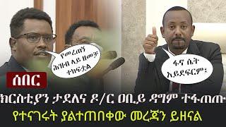 Ethiopia: ሰበር - ክርስቲያን ታደለና ዶ/ር ዐቢይ ዳግም ተፋጠጡ - በፋኖ ጉዳይ የተናገሩት ያልተጠበቀው መረጃን ይዘናል | Christian Tadele