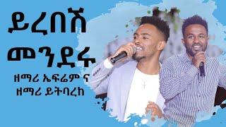 ይረበሽ ሰፈሩ ዘማሪ ይትባረክ እና ዘማሪ ኤፍሬም አለሙ Amazing Worship With Singer Yitbarek And Ephrem Alemu