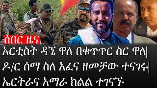 Ethiopia: ሰበር ዜና-የኢትዮታይምስ የዕለቱ ዜና|አርቲስት ዳኜ ዋለ በቁጥጥር ስር ዋለ|ዶ/ር ሰማ ስለ አፈና ዘመቻው ተናገሩ|ኤርትራና አማራ ክልል ተገናኙ