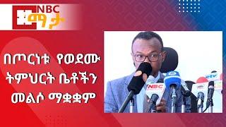 NBC Ethiopia | በጦርነቱ  የወደሙ ትምህርት ቤቶችን መልሶ ማቋቋም በNBC ማታ