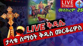 ????live ሥርዓተ ቅዳሴ ✝️ ሰማዕቱ ቅዱስ መርቆሬዎስ ✝️ መስከረም 25 ቀጥታ ከካሳንችስ ቅዱስ ዑራኤል EOTC LITURGY Abune merkoryos Oc