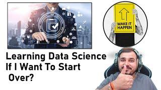 How Would I Learn Data Science If I Want To Start Over?