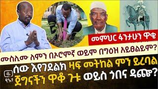 ሰው እየገደልክ ዛፍ መትከል ምን ይረባል? ሙስሊሙ ለምን በኦሮምኛ ወይም በግዕዝ አይፀልይም ? ጀግናችን ዋቆ ጉቱ ወይስ ጎበና ዳጬ ?