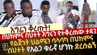 እግሬን ቆረጡት! በህክምና ስህተት የልጅነት ህልሜን ሳላሳካ የአልጋ ቁራኛ ሆንኩ ድረሱልኝ