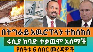 Ethiopia - በትግራይ አዉሮፕላን ተከሰከሰ ፡ ሩሲያ ከባድ ተቃዉሞ አሰማች ፡ የሰዓቱ 6 ሰበር መረጃዎች ፡ Top mereja : Zehabesha