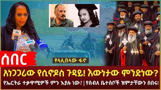 Ethiopia - ሰበር አነጋጋሪው የሲኖዶስ ጉዳይ! እውነታው ምንድነው? | የላሊበላው ፋኖ | የኤርትራ ተቃዋሚዎች ምን እያሉ ነው?