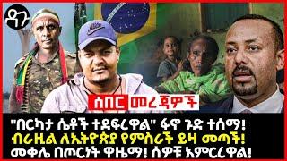 Ethiopia - "በርካታ ሴቶች ተደፍረዋል" ፋኖ ጉድ ተሰማ!ብራዚል ለኢትዮጵያ የምስራች ይዛ መጣች!መቀሌ በጦርነት ዋዜማ! ሰዎቹ አምርረዋል!