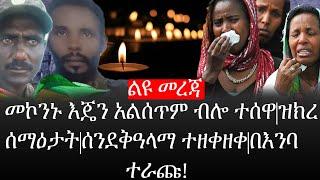 Ethiopia: ልዩ መረጃ- የኢትዮታይምስ ልዩ መረጃ|መኮንኑ እጄን አልሰጥም ብሎ ተሰዋ|ዝክረ ሰማዕታት|ሰንደቅዓላማ ተዘቀዘቀ|በእንባ ተራጩ!