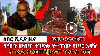 ሰበር ቪዲዮ|ዜና|ምሽጉ ውስጥ ተገድሎ የተገኘው የጦር አዛዥ|ትግራይ ተናወጠች|ገንፍሎ ወጣ|Ethiopian news|