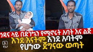 ጎዳና ላይ በድንኳን የሚኖሩት አባት እና ልጅ | እንደ አባትም እንደ እናትም ሆኖ ልጁን የሚያሳድገው ጀግናው አባት