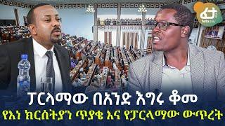 Ethiopia - ፓርላማው በአንድ እግሩ ቆመየእነ ክርስትያን ጥያቄ እና የፓርላማው ውጥረት!