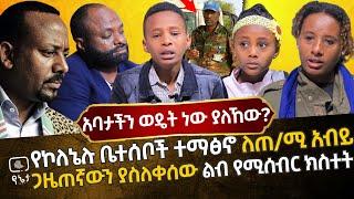 አባታችን ወዴት ነው ያለኸው? | የኮለኔሉ ቤተሰቦች ተማፅኖ ለጠ/ሚ አብይ | ጋዜጠኛውን ያስለቀሰው ልብ የሚሰብር ክስተት