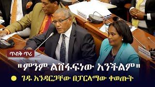 Ethiopia: ሰበር - ገዱ አንዳርጋቸው በፓርላማው ቀወጡት - "ምንም ልሸፋፍነው አንችልም" | Gedu Andargachew