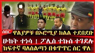 ሁከት ተነሳ !  ዋልያዎቹ በኦሮሚያ ክልል ተደበደቡ ፖሊስ ተኩሰ ተገደሉ ከፍተኛ ባለስልጣን በቁጥጥር ስር ዋለ | Ethiopia