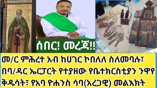 ሰበር- በኩረ ሰባኪያን ምሕረተ አብ ከሀገር ኮበለለ ስለመባሉ እውነታውን ይዘናል| ፈረንጁ በባህር ዳር ንዋየ ቅድሳት ሲዘርፍ| የአባ ዮሐንስ ሳባ መልእክት