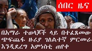 በአማራ ተወላጆች ላይ በተፈጸመው ጭፍጨፋ ዙሪያ ገለልተኛ ምርመራ እንዲደረግ አምነስቲ ጠየቀ | zehabesha | Feta daily | Abel Birhanu