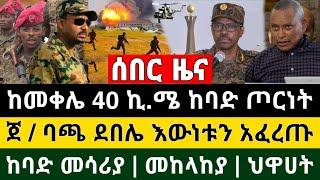 ሰበር ዜና - ከመቀሌ 40 ኪ.ሜ ከባድ ጦርነት ጀ / ባጫ ደበሌ እውነቱን አፈረጡ መከላከያ ህዋሀት | Feta Daily | Zehabesha | Ethiopia