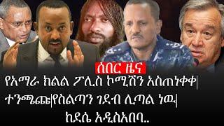 Ethiopia: ሰበር ዜና - የኢትዮታይምስ የዕለቱ ዜና | የአማራ ክልል ፖሊስ ኮሚሽን አስጠነቀቀ|ተንጫጩ|የስልጣን ገደብ ሊጣል ነዉ|ከደሴ አዲስአበባ..