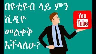 በዩቲዩብ ላይ ምን ቪዲዮ መልቀቅ እችላለሁ? What video shall I post on YouTube?