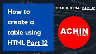 How to create table in HTML | HTML Tutorial Part 12 || Create table in HTML | ACHIN CLASSES