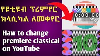 Haw to set youtube premiere clasical የዩቲዩብ ፕሪምየር ክላሲካል ለመቀየር