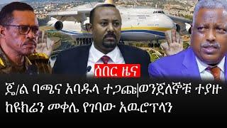 ሰበር ዜና-ወንጀለኞቹ ተያዙ|ጄ/ል ባጫና አባዱላ ተጋጩ|ከዩክሬን መቀሌ የገባው አዉሮፕላን