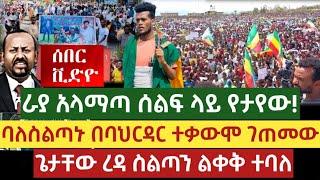 ሰበር ቪድዮ |  Ethiopia | ራያ አልማጣ የታየው ባለስልጣኑ በባህርዳር ተቃውሞ ገጠመው ጌታቸው ረዳ ስልጣን ልቀቅ ተባለ | Ethiopia | raya ራያ