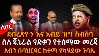 ደብረጽዮን እና አብይ ዝግ ስብሰባ ስለ ጄኔራል ፃድቃን የተሰማውአብን በባህርዳር ከተማ ያካሄደው ጉባኤ | Ethiopia