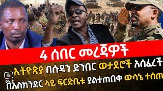 4 ሰበር መረጃዎች | ኢትዮጵያ በሱዳን ድንበር ወታደሮች አሰፈረች| በእስክንድር ላይ ፍርድቤቱ ያልተጠበቀ ውሳኔ ተሰጠ