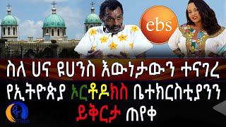 [ስለ ሀና ዩሀንስ እውነታውን ተናገረ] የኢትዮጵያ ኦርቶዶክስ ቤተክርስቲያንን ይቅርታ ጠየቀ!!!!!!