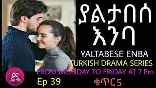 ያልታበሰ እንባ ክፍል 39  ቁጥር 5 Yaltabese Enba Episode 39 Part 5