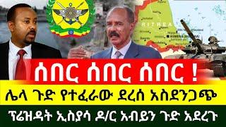 ሰበር መረጃ | ሌላ ጉድ የተፈራው ደረሰን | የኤርትራው ፕሬዝዳንት ዶ/ር አብይን ጉድ አደረጉ አስደንጋጭ ተሰማ | Ethiopia | Abel Birhanu