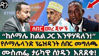 “ከሶማሌ ክልል ጋር እንዋሃዳለን!” የሶማሌላንድ ፕሬዝዳንት ሰበር መግለጫ ሙስጠፌ ታሪካዊ ሰነዱን  አጸደቁ! - Ethiopia -