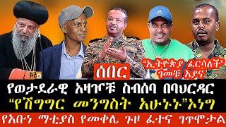 የወታደራዊ አዛዦቹ ስብሰባ በባህርዳር | “የሽግግር መንግስት አሁኑኑ”ኦነግ | የአቡነ ማቲያስ የመቀሌ ጉዞ ፈተና ገጥሞታል | 251 Daily News