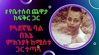 የጓደኛዬ ባል በእኔ ምክንያት ከሚስቱ ጋር ተጣላ #የቤተሰብ ጨዋታ/ከፍቅር ጋር