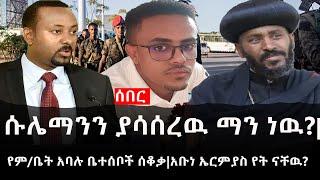 Ethiopia: ሰበር ዜና - የኢትዮታይምስ የዕለቱ ዜና |ሱሌማንን ያሳሰረዉ ማን ነዉ?|የም/ቤት አባሉ ቤተሰቦች ሰቆቃ|አቡነ ኤርምያስ የት ናቸዉ?