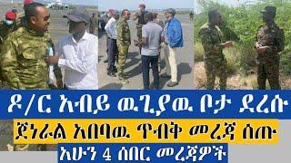 BREAKING|| ዶ/ር አብይ ዉጊያዉ ቦታ ደረሱ! | ጀነራል አበባዉ ጥብቅ መረጃ ሰጡ | 4 ሰበር መረጃዎች | Ethiopia